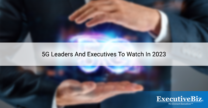 5G Leaders And Executives To Watch In 2023
