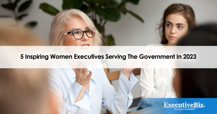 5 Inspiring Women Executives Serving The Government In 2023