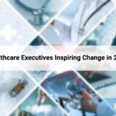Healthcare Executives Inspiring Change in 2023