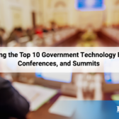 Exploring the Top 10 Government Technology Events, Conferences, and Summits