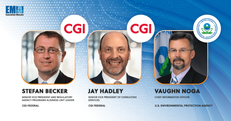 CGI Books $522M Award to Modernize EPA Tech; Stefan Becker, Jay Hadley & Vaughn Noga Quoted